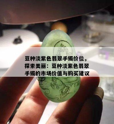 豆种淡紫色翡翠手镯价位，探索美丽：豆种淡紫色翡翠手镯的市场价值与购买建议