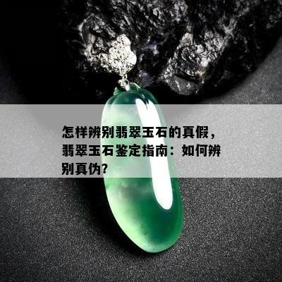 怎样辨别翡翠玉石的真假，翡翠玉石鉴定指南：如何辨别真伪？