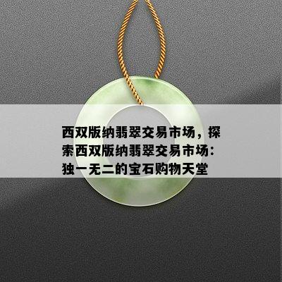 西双版纳翡翠交易市场，探索西双版纳翡翠交易市场：独一无二的宝石购物天堂