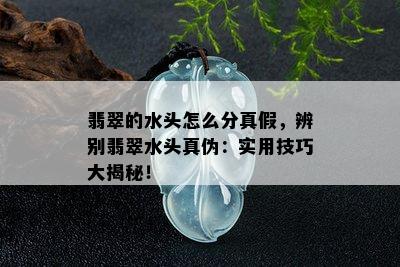 翡翠的水头怎么分真假，辨别翡翠水头真伪：实用技巧大揭秘！