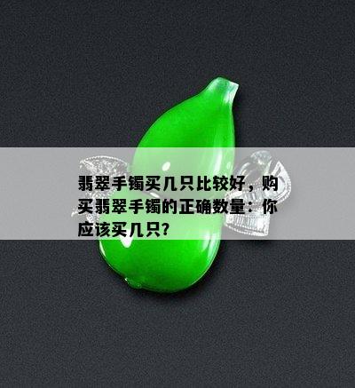 翡翠手镯买几只比较好，购买翡翠手镯的正确数量：你应该买几只？