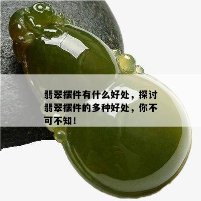 翡翠摆件有什么好处，探讨翡翠摆件的多种好处，你不可不知！