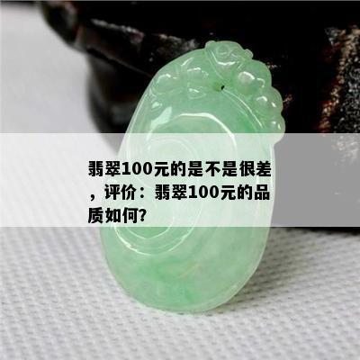 翡翠100元的是不是很差，评价：翡翠100元的品质如何？