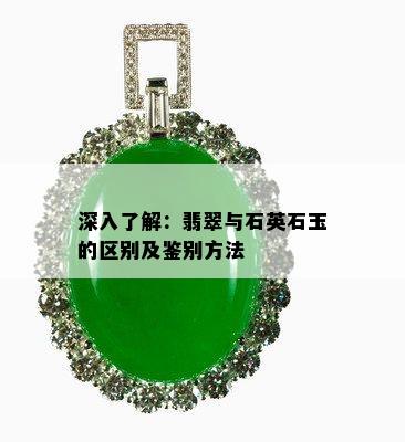 深入了解：翡翠与石英石玉的区别及鉴别方法