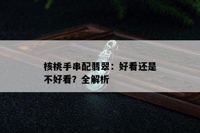 核桃手串配翡翠：好看还是不好看？全解析