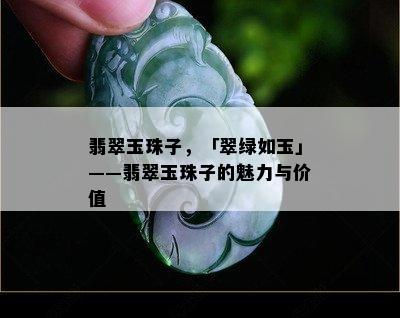 翡翠玉珠子，「翠绿如玉」——翡翠玉珠子的魅力与价值