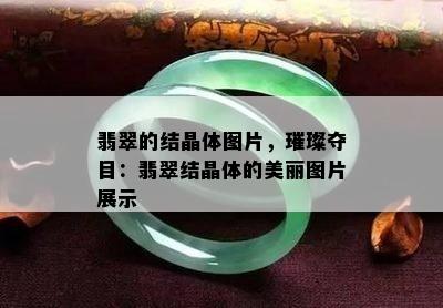 翡翠的结晶体图片，璀璨夺目：翡翠结晶体的美丽图片展示