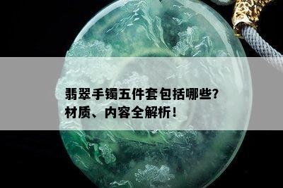 翡翠手镯五件套包括哪些？材质、内容全解析！