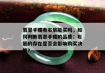 翡翠手镯有石筋能买吗，如何判断翡翠手镯的品质：石筋的存在是否会影响购买决策？