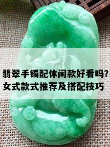 翡翠手镯配休闲款好看吗？女式款式推荐及搭配技巧