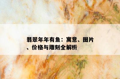 翡翠年年有鱼：寓意、图片、价格与雕刻全解析