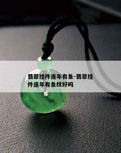 翡翠挂件连年有鱼-翡翠挂件连年有鱼纹好吗