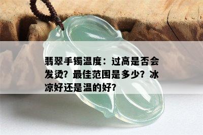 翡翠手镯温度：过高是否会发烫？更佳范围是多少？冰凉好还是温的好？