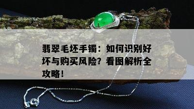 翡翠毛坯手镯：如何识别好坏与购买风险？看图解析全攻略！