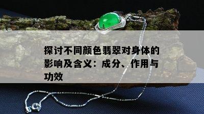 探讨不同颜色翡翠对身体的影响及含义：成分、作用与功效