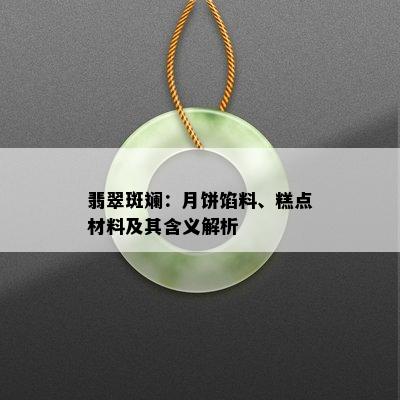 翡翠斑斓：月饼馅料、糕点材料及其含义解析