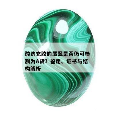 酸洗充胶的翡翠是否仍可检测为A货？鉴定、证书与结构解析