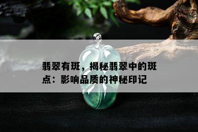 翡翠有斑，揭秘翡翠中的斑点：影响品质的神秘印记