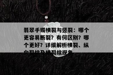 翡翠手镯横裂与竖裂：哪个更容易断裂？有何区别？哪个更好？详细解析横裂、纵向裂纹及横裂纹现象