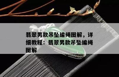 翡翠男款吊坠编绳图解，详细教程：翡翠男款吊坠编绳图解