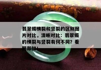 翡翠镯横裂和竖裂的区别图片对比，清晰对比：翡翠镯的横裂与竖裂有何不同？看图即知！