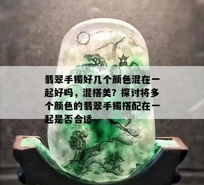 翡翠手镯好几个颜色混在一起好吗，混搭美？探讨将多个颜色的翡翠手镯搭配在一起是否合适