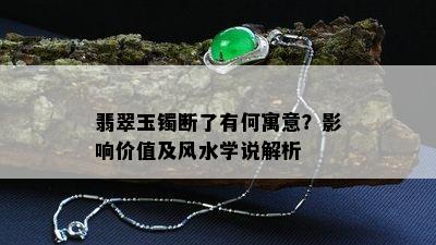 翡翠玉镯断了有何寓意？影响价值及风水学说解析