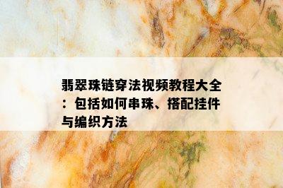 翡翠珠链穿法视频教程大全：包括如何串珠、搭配挂件与编织方法