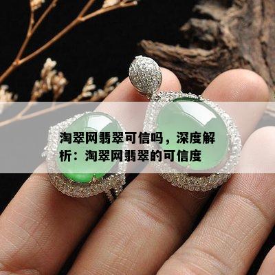 淘翠网翡翠可信吗，深度解析：淘翠网翡翠的可信度