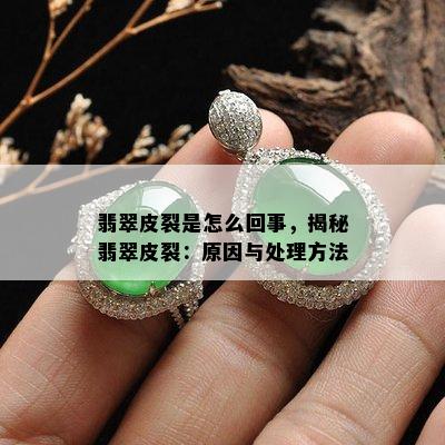 翡翠皮裂是怎么回事，揭秘翡翠皮裂：原因与处理方法