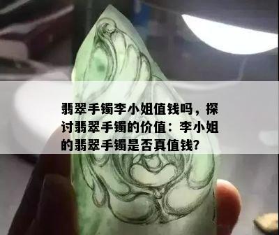 翡翠手镯李 *** 值钱吗，探讨翡翠手镯的价值：李 *** 的翡翠手镯是否真值钱？