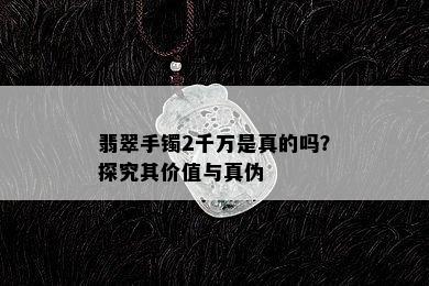 翡翠手镯2千万是真的吗？探究其价值与真伪