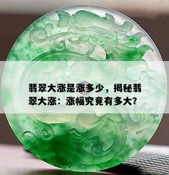 翡翠大涨是涨多少，揭秘翡翠大涨：涨幅究竟有多大？