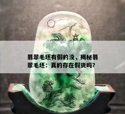 翡翠毛坯有假的没，揭秘翡翠毛坯：真的存在假货吗？