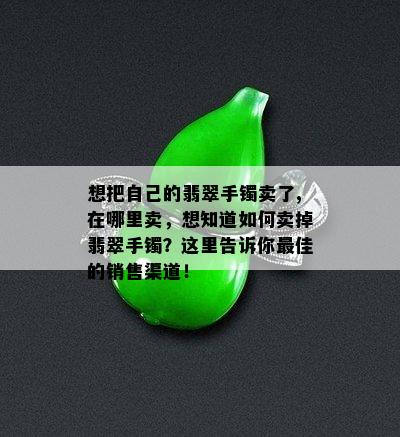 想把自己的翡翠手镯卖了,在哪里卖，想知道如何卖掉翡翠手镯？这里告诉你更佳的销售渠道！