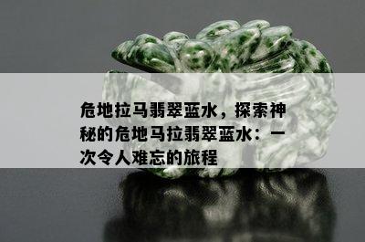 危地拉马翡翠蓝水，探索神秘的危地马拉翡翠蓝水：一次令人难忘的旅程