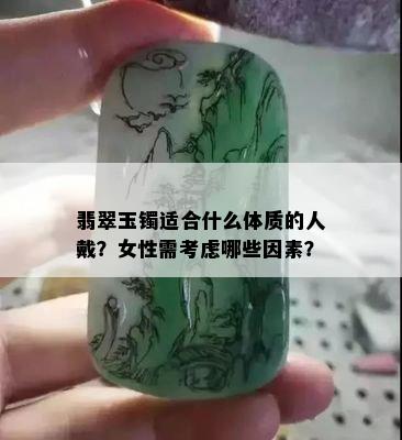 翡翠玉镯适合什么体质的人戴？女性需考虑哪些因素？