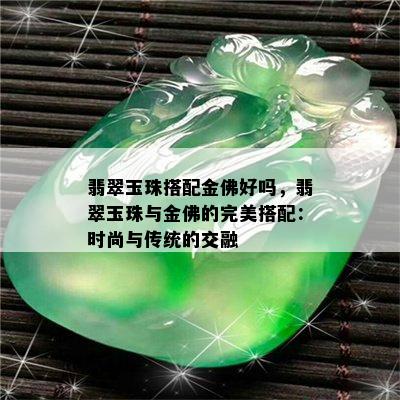 翡翠玉珠搭配金佛好吗，翡翠玉珠与金佛的完美搭配：时尚与传统的交融