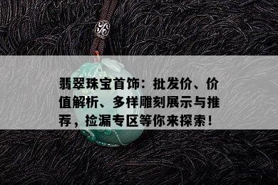 翡翠珠宝首饰：批发价、价值解析、多样雕刻展示与推荐，捡漏专区等你来探索！