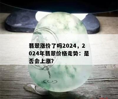 翡翠涨价了吗2024，2024年翡翠价格走势：是否会上涨？