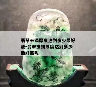 翡翠玉镯厚度达到多少更好戴-翡翠玉镯厚度达到多少更好戴呢