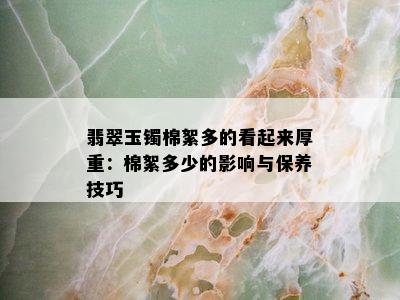 翡翠玉镯棉絮多的看起来厚重：棉絮多少的影响与保养技巧