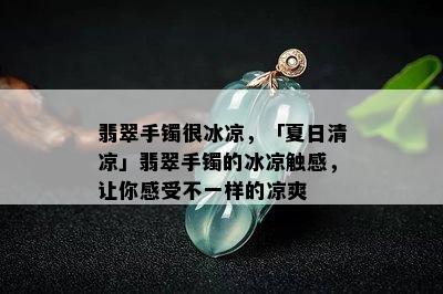 翡翠手镯很冰凉，「夏日清凉」翡翠手镯的冰凉触感，让你感受不一样的凉爽