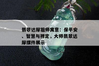 翡翠达摩祖师寓意：保平安、智慧与禅定，大师翡翠达摩摆件展示