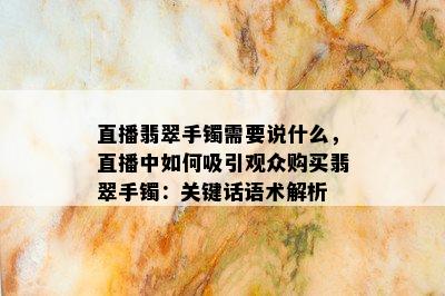 直播翡翠手镯需要说什么，直播中如何吸引观众购买翡翠手镯：关键话语术解析