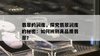 翡翠的润度，探究翡翠润度的秘密：如何辨别高品质翡翠？