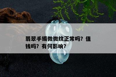 翡翠手镯微微纹正常吗？值钱吗？有何影响？