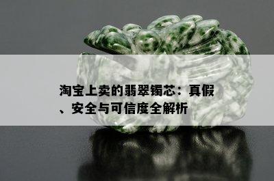 淘宝上卖的翡翠镯芯：真假、安全与可信度全解析