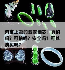 淘宝上卖的翡翠镯芯：真的吗？可信吗？安全吗？可以购买吗？