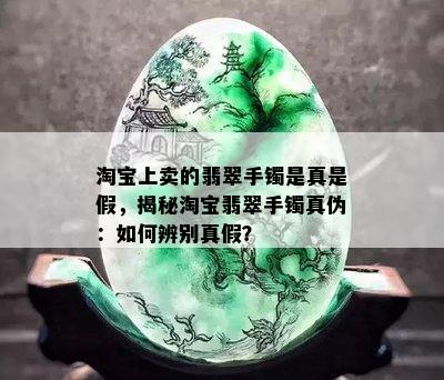 淘宝上卖的翡翠手镯是真是假，揭秘淘宝翡翠手镯真伪：如何辨别真假？